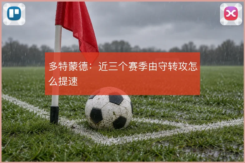多特蒙德:近三个赛季由守转攻怎么提速
