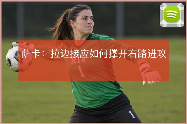 萨卡：拉边接应如何撑开右路进攻