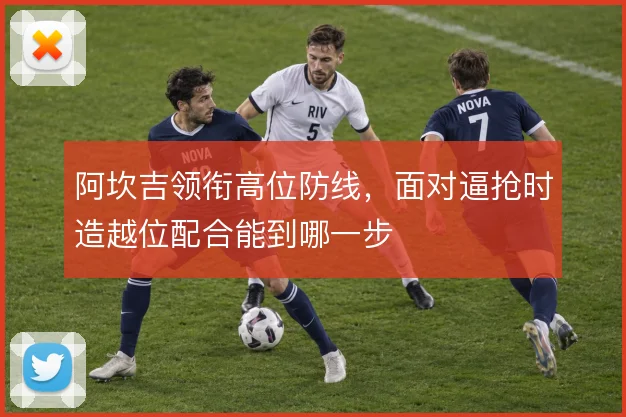 阿坎吉领衔高位防线，面对逼抢时造越位配合能到哪一步