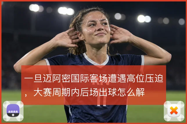 一旦迈阿密国际客场遭遇高位压迫，大赛周期内后场出球怎么解