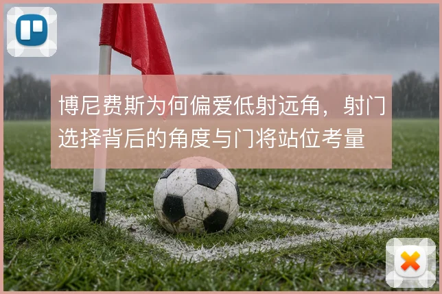 博尼费斯为何偏爱低射远角，射门选择背后的角度与门将站位考量