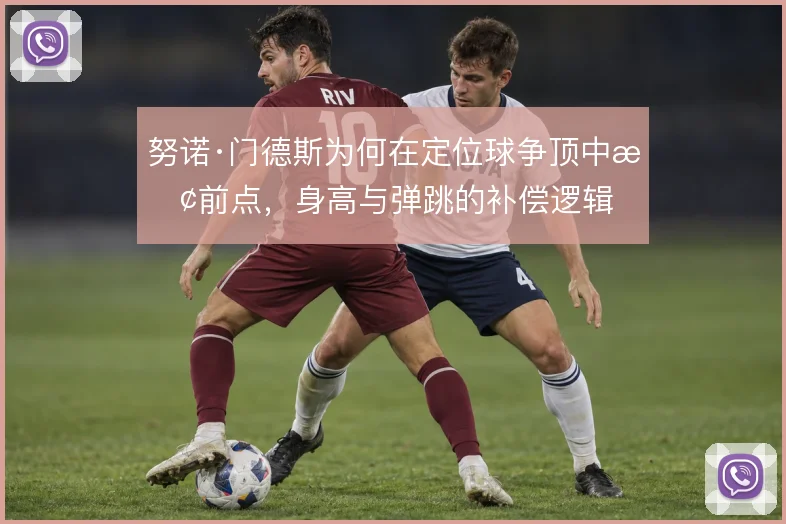 努诺·门德斯为何在定位球争顶中抢前点，身高与弹跳的补偿逻辑