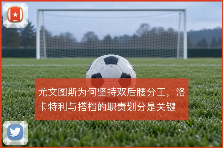 尤文图斯为何坚持双后腰分工，洛卡特利与搭档的职责划分是关键