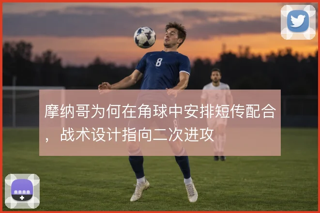 摩纳哥为何在角球中安排短传配合,战术设计指向二次进攻