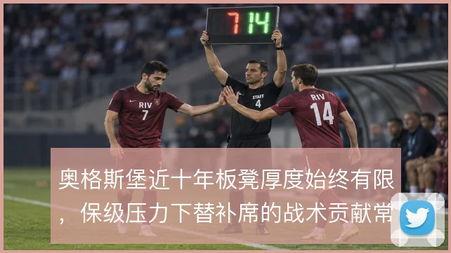 奥格斯堡近十年板凳厚度始终有限,保级压力下替补席的战术贡献常被低估