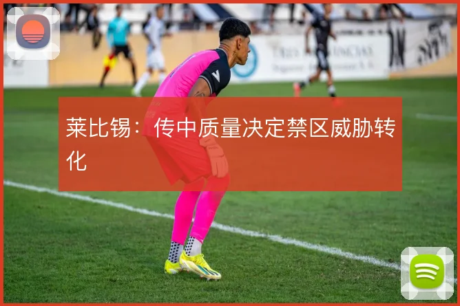 莱比锡：传中质量决定禁区威胁转化