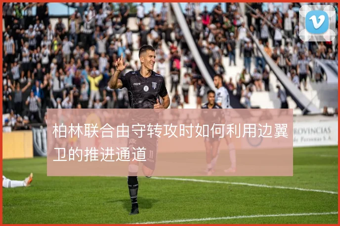 柏林联合由守转攻时如何利用边翼卫的推进通道