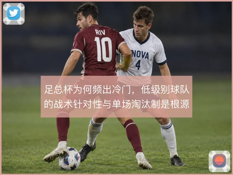 足总杯为何频出冷门，低级别球队的战术针对性与单场淘汰制是根源