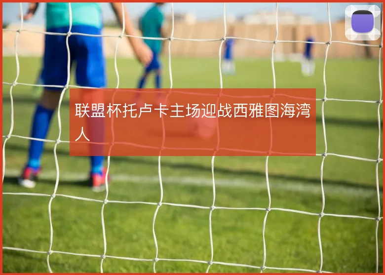 联盟杯托卢卡主场迎战西雅图海湾人