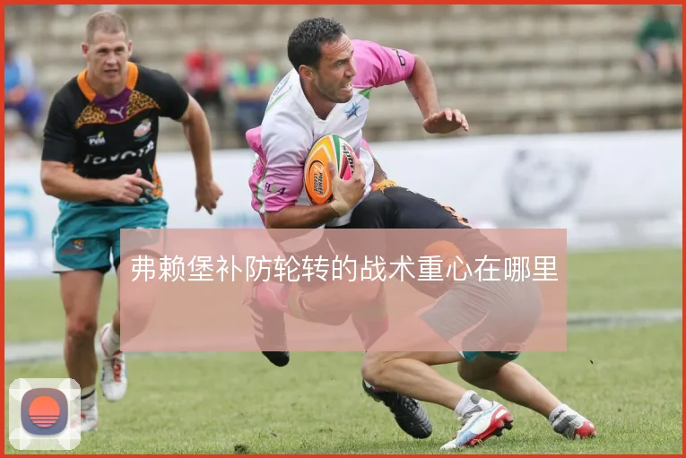 弗赖堡补防轮转的战术重心在哪里