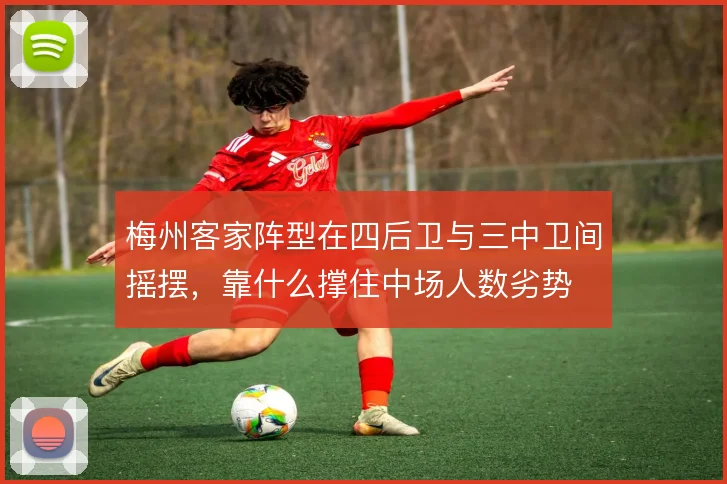 梅州客家阵型在四后卫与三中卫间摇摆，靠什么撑住中场人数劣势