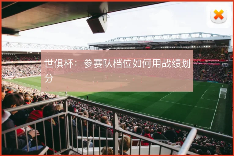 世俱杯：参赛队档位如何用战绩划分