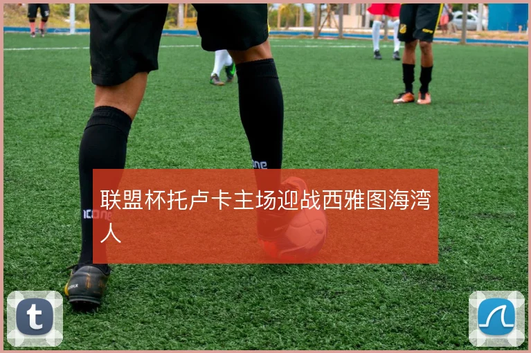联盟杯托卢卡主场迎战西雅图海湾人