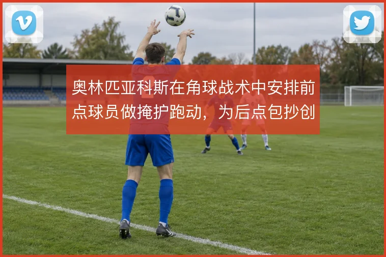 奥林匹亚科斯在角球战术中安排前点球员做掩护跑动，为后点包抄创造空间