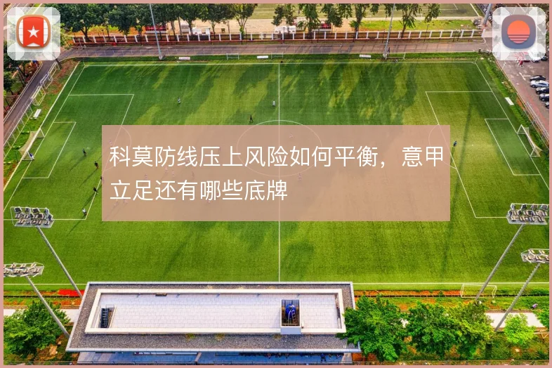 科莫防线压上风险如何平衡，意甲立足还有哪些底牌