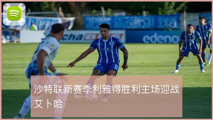沙特联新赛季利雅得胜利主场迎战艾卜哈