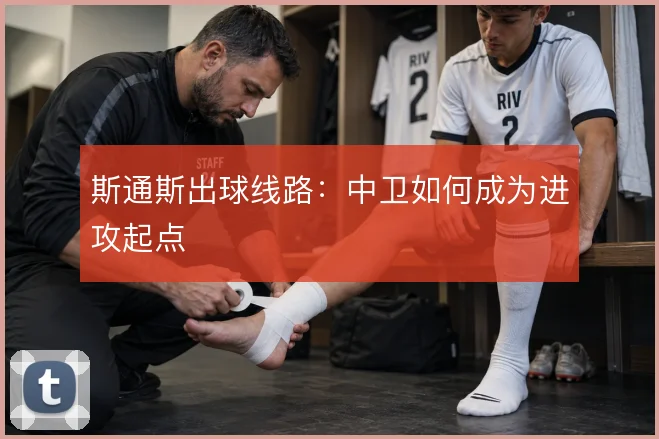 斯通斯出球线路：中卫如何成为进攻起点