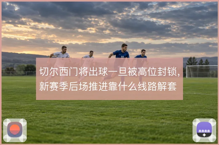 切尔西门将出球一旦被高位封锁,新赛季后场推进靠什么线路解套