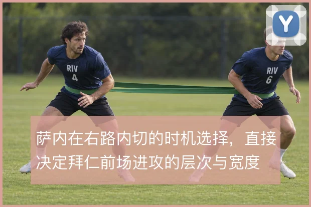 萨内在右路内切的时机选择，直接决定拜仁前场进攻的层次与宽度