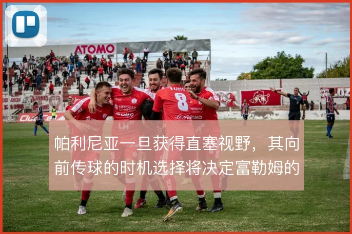 帕利尼亚一旦获得直塞视野,其向前传球的时机选择将决定富勒姆的进攻层次