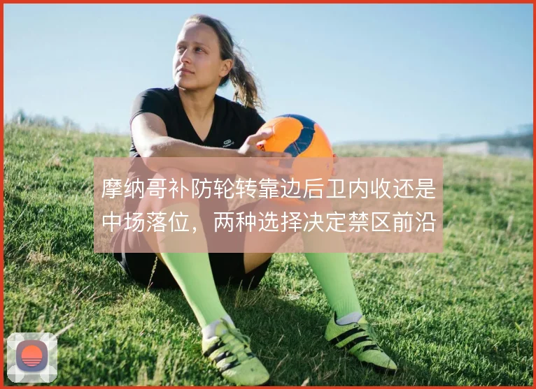 摩纳哥补防轮转靠边后卫内收还是中场落位,两种选择决定禁区前沿保护