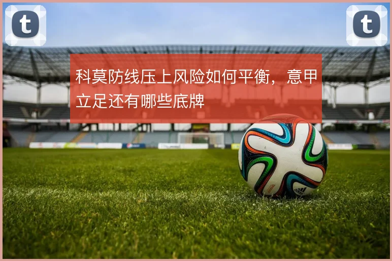 科莫防线压上风险如何平衡，意甲立足还有哪些底牌