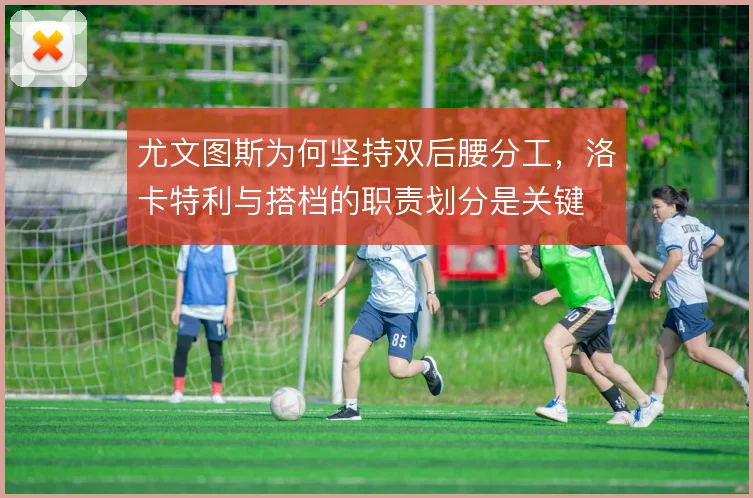 尤文图斯为何坚持双后腰分工，洛卡特利与搭档的职责划分是关键