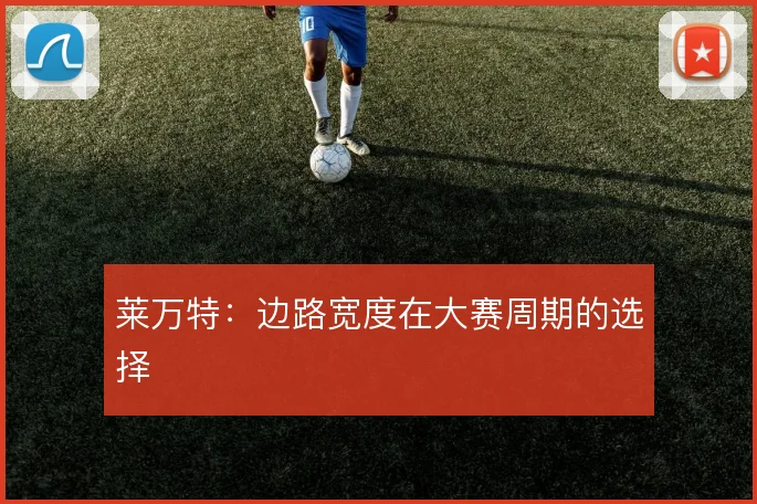 莱万特:边路宽度在大赛周期的选择