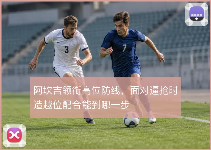 阿坎吉领衔高位防线，面对逼抢时造越位配合能到哪一步