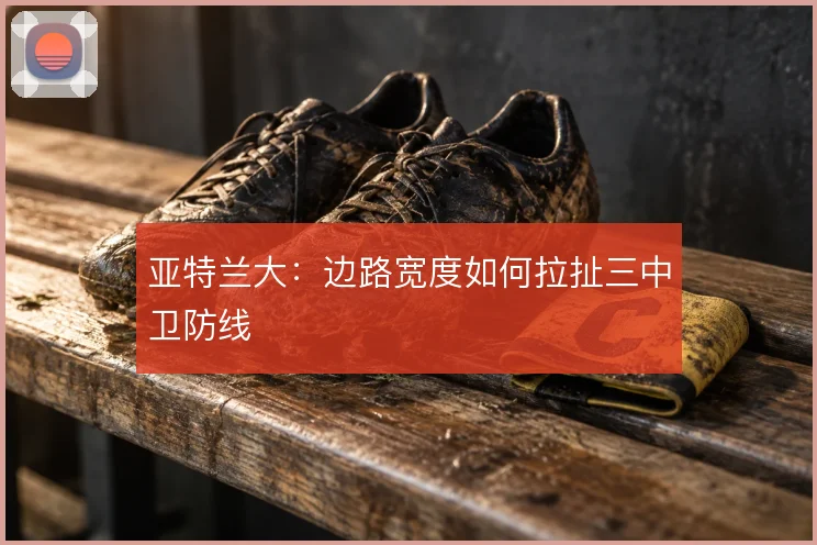 亚特兰大：边路宽度如何拉扯三中卫防线