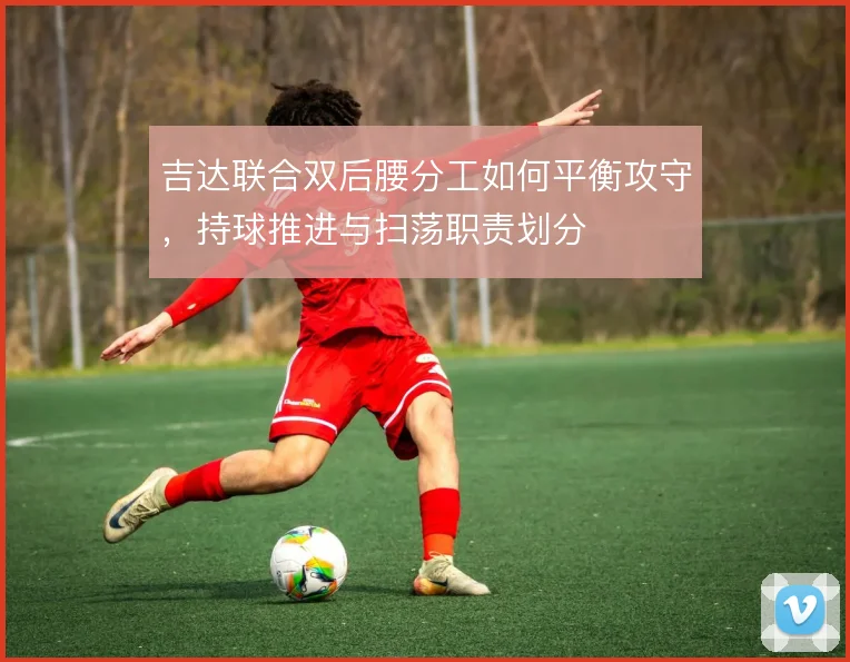 吉达联合双后腰分工如何平衡攻守，持球推进与扫荡职责划分