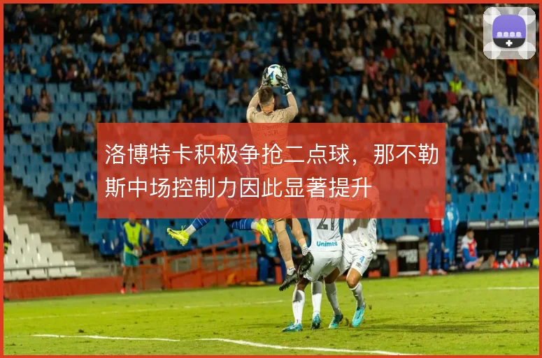 洛博特卡积极争抢二点球，那不勒斯中场控制力因此显著提升
