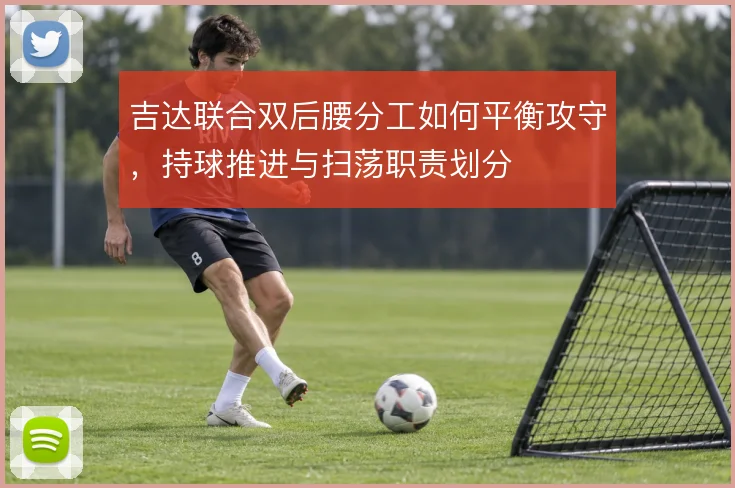 吉达联合双后腰分工如何平衡攻守，持球推进与扫荡职责划分
