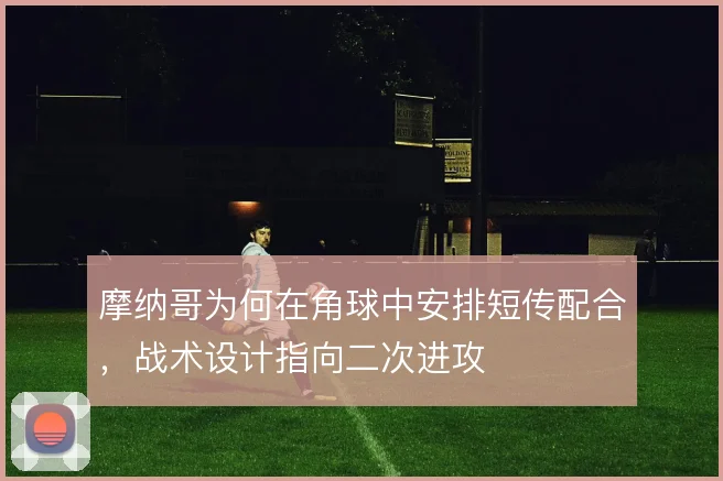 摩纳哥为何在角球中安排短传配合,战术设计指向二次进攻