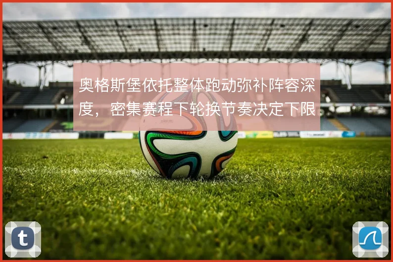 奥格斯堡依托整体跑动弥补阵容深度，密集赛程下轮换节奏决定下限