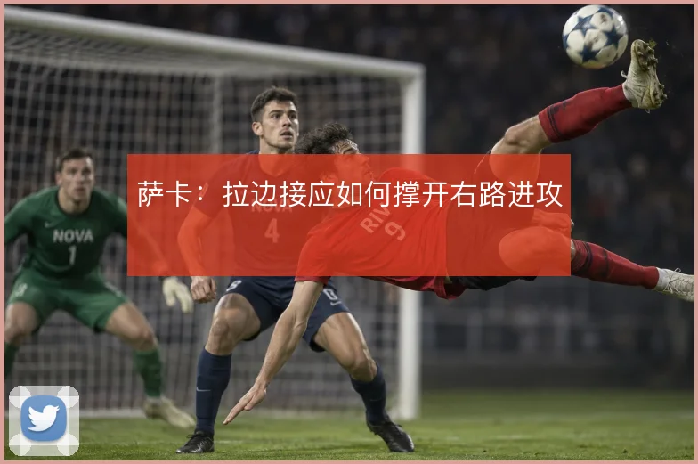 萨卡：拉边接应如何撑开右路进攻