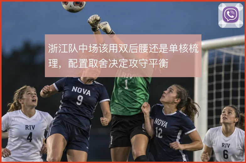 浙江队中场该用双后腰还是单核梳理,配置取舍决定攻守平衡