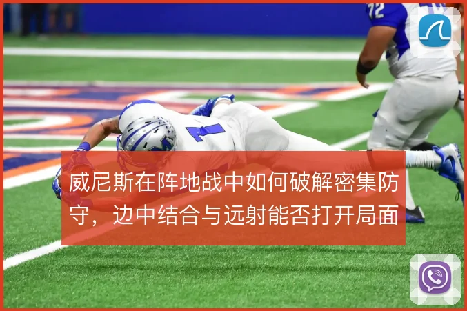 威尼斯在阵地战中如何破解密集防守,边中结合与远射能否打开局面