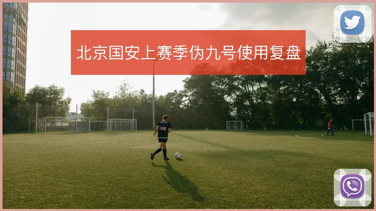 北京国安上赛季伪九号使用复盘