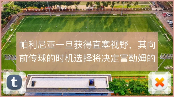 帕利尼亚一旦获得直塞视野,其向前传球的时机选择将决定富勒姆的进攻层次