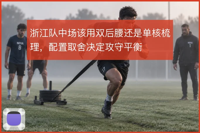 浙江队中场该用双后腰还是单核梳理,配置取舍决定攻守平衡