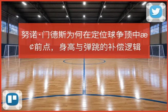 努诺·门德斯为何在定位球争顶中抢前点，身高与弹跳的补偿逻辑
